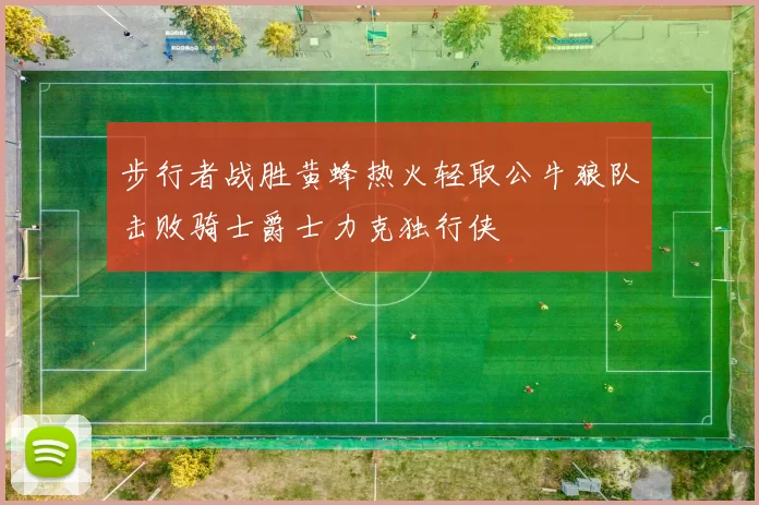 步行者战胜黄蜂热火轻取公牛狼队击败骑士爵士力克独行侠