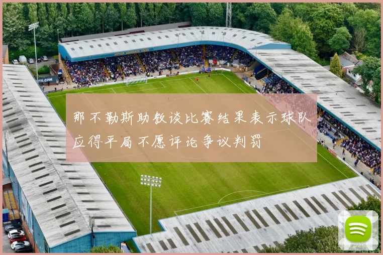 那不勒斯助教谈比赛结果表示球队应得平局不愿评论争议判罚