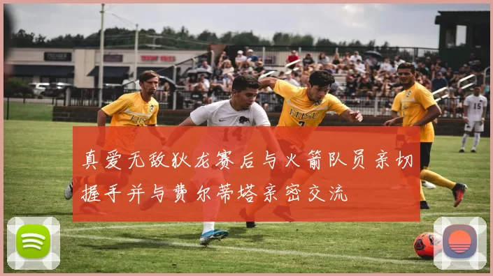 真爱无敌狄龙赛后与火箭队员亲切握手并与费尔蒂塔亲密交流