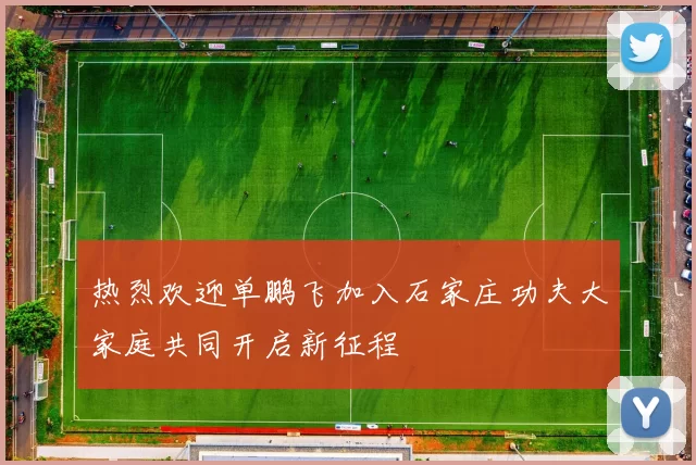 热烈欢迎单鹏飞加入石家庄功夫大家庭共同开启新征程