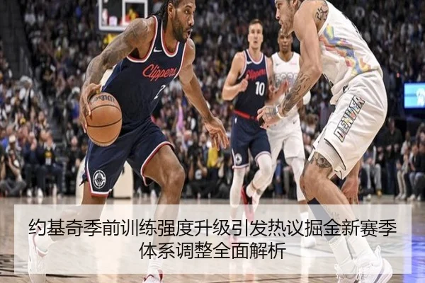 约基奇季前训练强度升级引发热议掘金新赛季体系调整全面解析